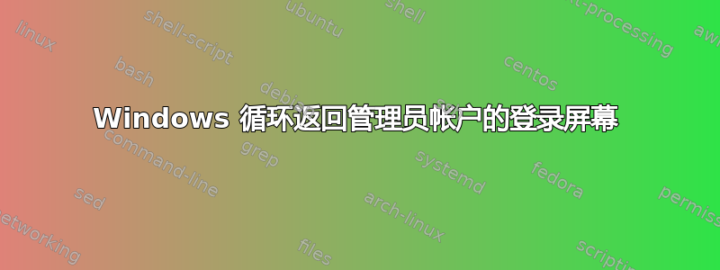 Windows 循环返回管理员帐户的登录屏幕