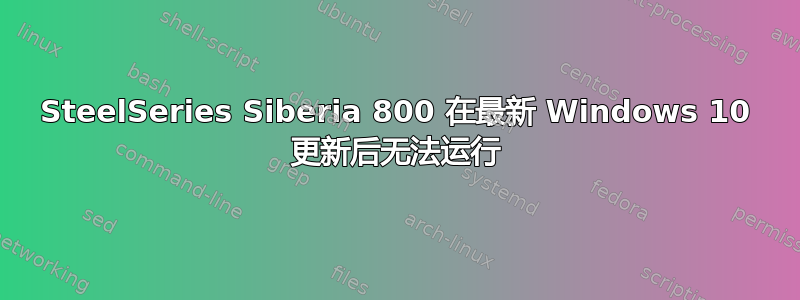 SteelSeries Siberia 800 在最新 Windows 10 更新后无法运行