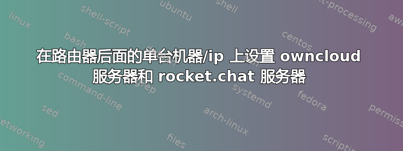 在路由器后面的单台机器/ip 上设置 owncloud 服务器和 rocket.chat 服务器