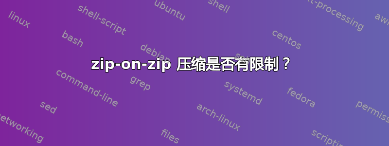 zip-on-zip 压缩是否有限制？