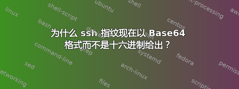 为什么 ssh 指纹现在以 Base64 格式而不是十六进制给出？