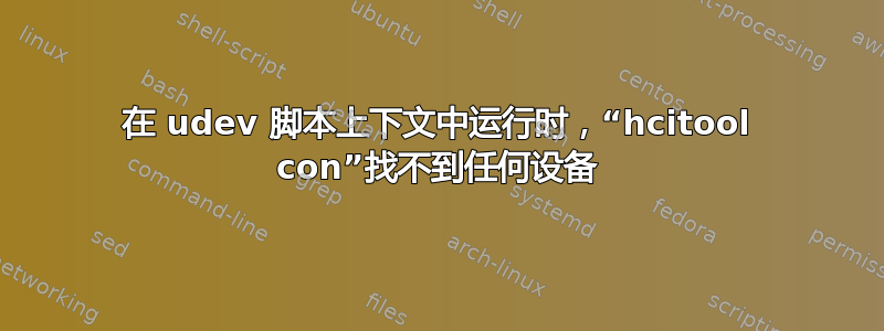 在 udev 脚本上下文中运行时，“hcitool con”找不到任何设备