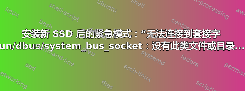 安装新 SSD 后的紧急模式：“无法连接到套接字 /run/dbus/system_bus_socket：没有此类文件或目录...”