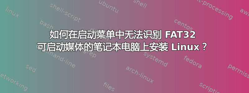 如何在启动菜单中无法识别 FAT32 可启动媒体的笔记本电脑上安装 Linux？