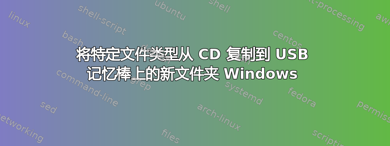 将特定文件类型从 CD 复制到 USB 记忆棒上的新文件夹 Windows