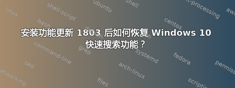 安装功能更新 1803 后如何恢复 Windows 10 快速搜索功能？