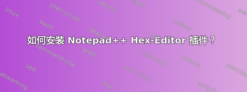 如何安装 Notepad++ Hex-Editor 插件？