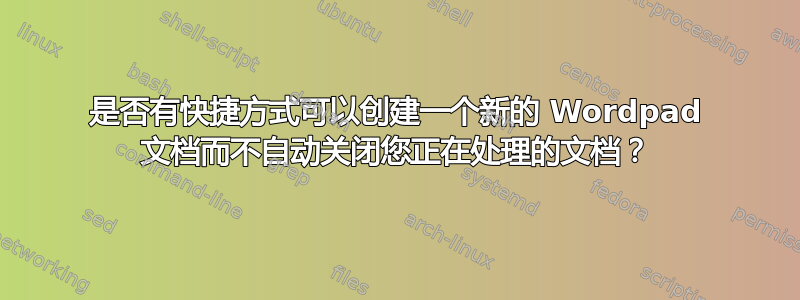 是否有快捷方式可以创建一个新的 Wordpad 文档而不自动关闭您正在处理的文档？