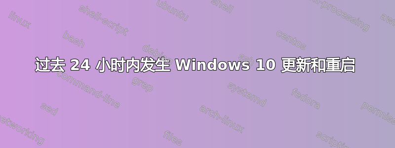 过去 24 小时内发生 Windows 10 更新和重启