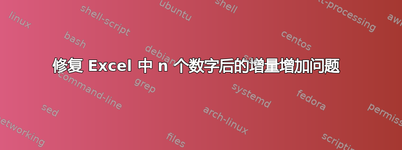 修复 Excel 中 n 个数字后的增量增加问题 