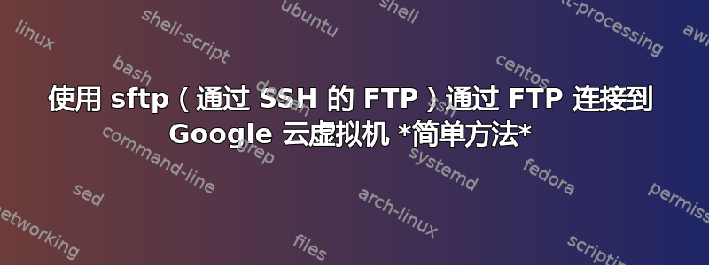 使用 sftp（通过 SSH 的 FTP）通过 FTP 连接到 Google 云虚拟机 *简单方法*