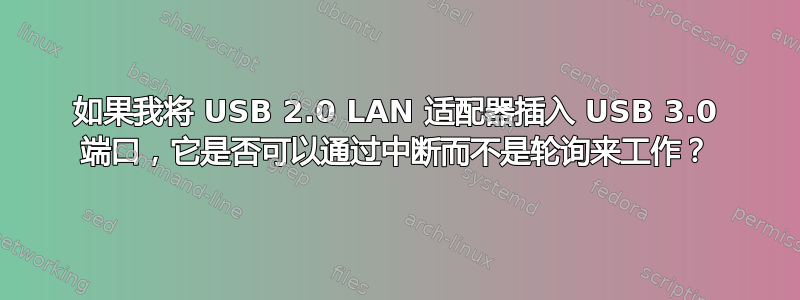 如果我将 USB 2.0 LAN 适配器插入 USB 3.0 端口，它是否可以通过中断而不是轮询来工作？