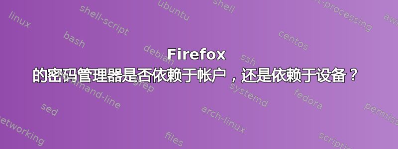 Firefox 的密码管理器是否依赖于帐户，还是依赖于设备？