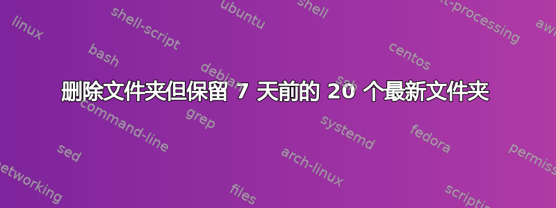 删除文件夹但保留 7 天前的 20 个最新文件夹