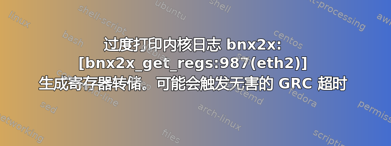 过度打印内核日志 bnx2x: [bnx2x_get_regs:987(eth2)] 生成寄存器转储。可能会触发无害的 GRC 超时