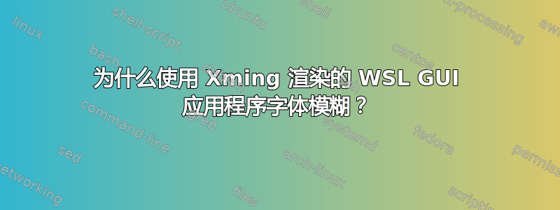 为什么使用 Xming 渲染的 WSL GUI 应用程序字体模糊？