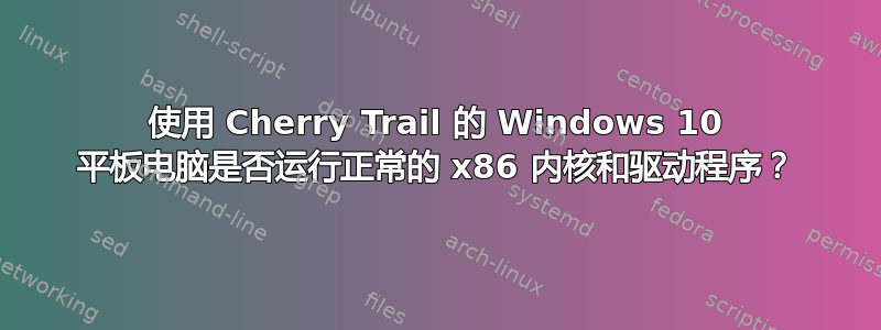 使用 Cherry Trail 的 Windows 10 平板电脑是否运行正常的 x86 内核和驱动程序？