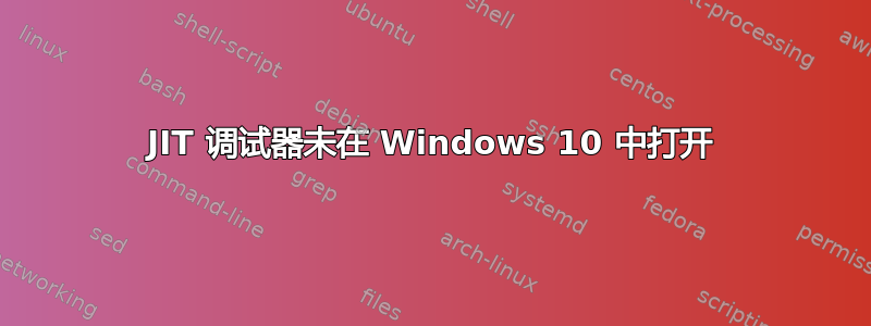 JIT 调试器未在 Windows 10 中打开