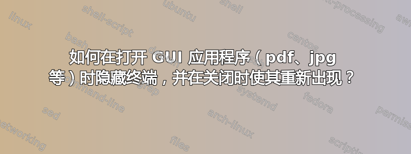 如何在打开 GUI 应用程序（pdf、jpg 等）时隐藏终端，并在关闭时使其重新出现？