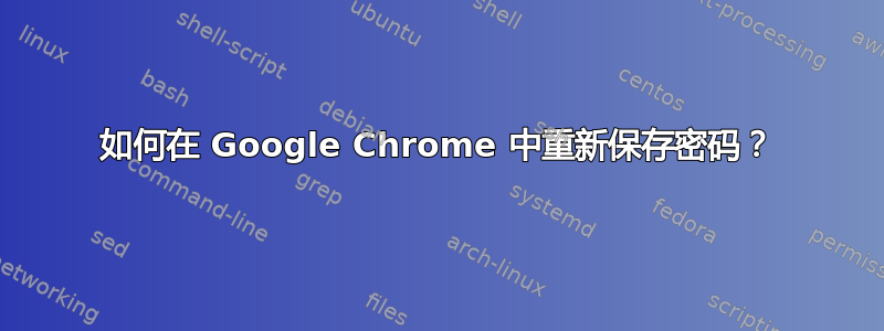 如何在 Google Chrome 中重新保存密码？