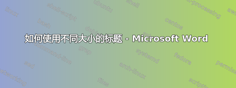 如何使用不同大小的标题 - Microsoft Word