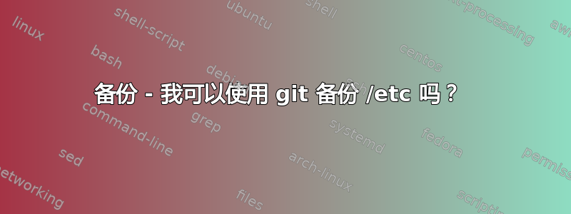 备份 - 我可以使用 git 备份 /etc 吗？ 