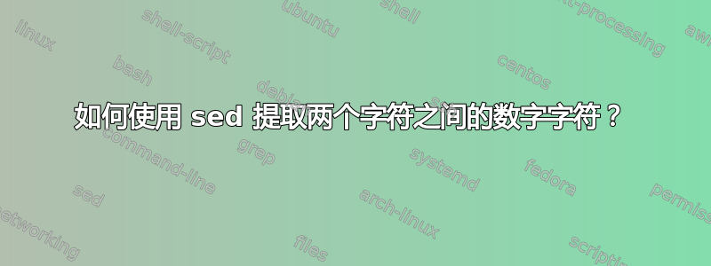 如何使用 sed 提取两个字符之间的数字字符？