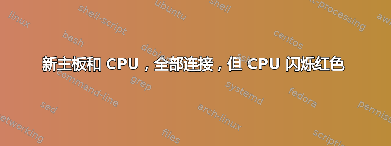 新主板和 CPU，全部连接，但 CPU 闪烁红色