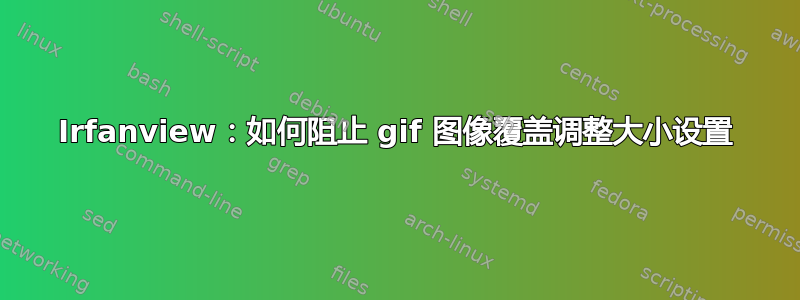 Irfanview：如何阻止 gif 图像覆盖调整大小设置