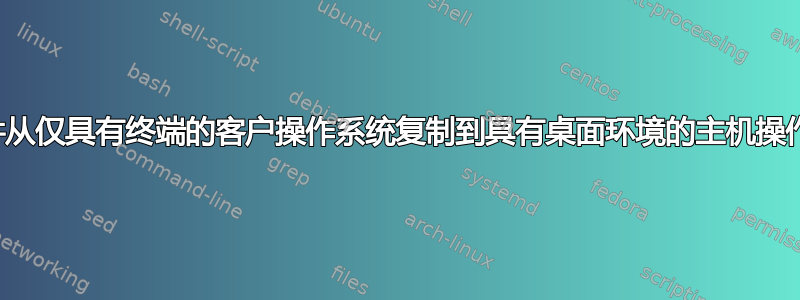 将文件从仅具有终端的客户操作系统复制到具有桌面环境的主机操作系统