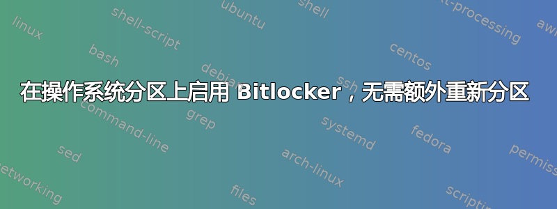 在操作系统分区上启用 Bitlocker，无需额外重新分区