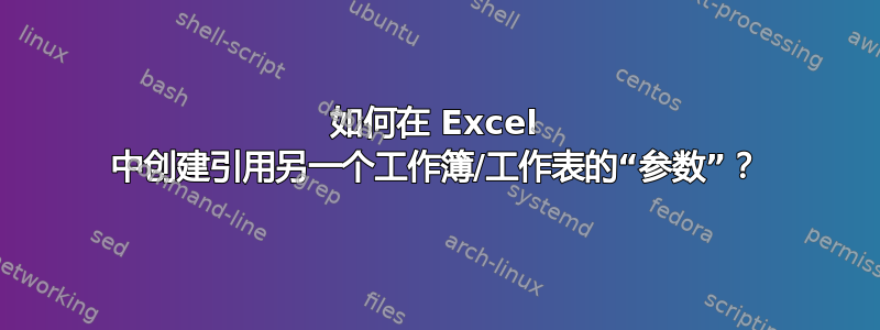 如何在 Excel 中创建引用另一个工作簿/工作表的“参数”？