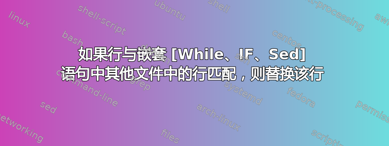 如果行与嵌套 [While、IF、Sed] 语句中其他文件中的行匹配，则替换该行