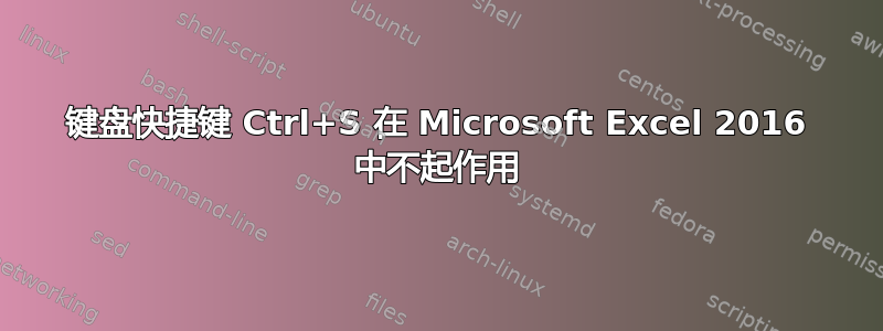 键盘快捷键 Ctrl+S 在 Microsoft Excel 2016 中不起作用