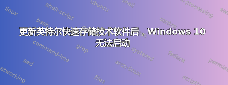 更新英特尔快速存储技术软件后，Windows 10 无法启动