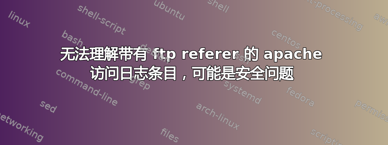 无法理解带有 ftp referer 的 apache 访问日志条目，可能是安全问题