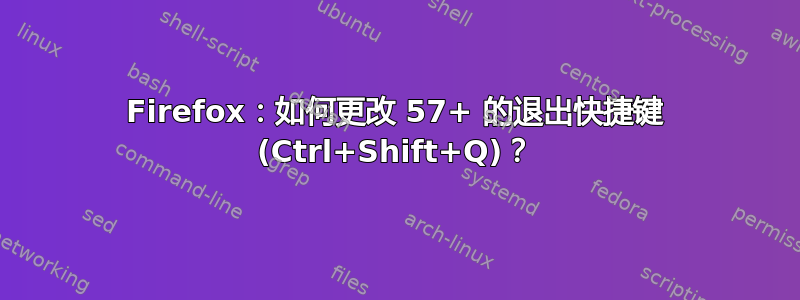 Firefox：如何更改 57+ 的退出快捷键 (Ctrl+Shift+Q)？