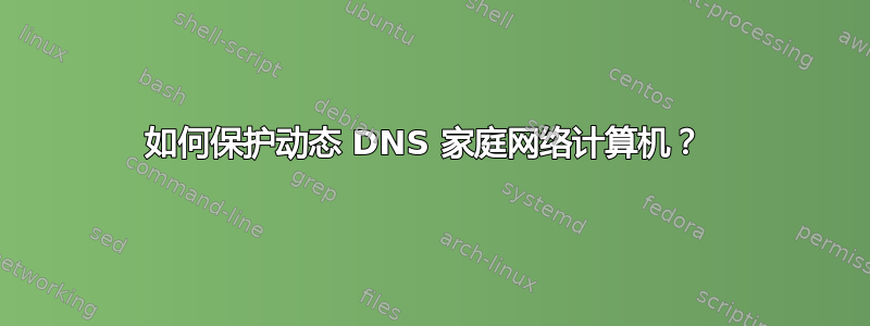 如何保护动态 DNS 家庭网络计算机？ 