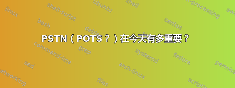 PSTN（POTS？）在今天有多重要？