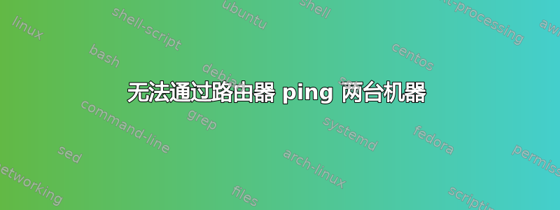 无法通过路由器 ping 两台机器