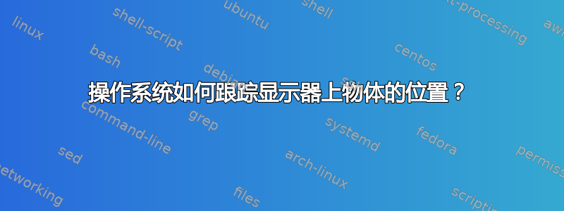 操作系统如何跟踪显示器上物体的位置？