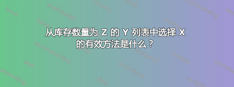 从库存数量为 Z 的 Y 列表中选择 X 的有效方法是什么？