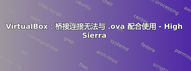 VirtualBox：桥接连接无法与 .ova 配合使用 - High Sierra