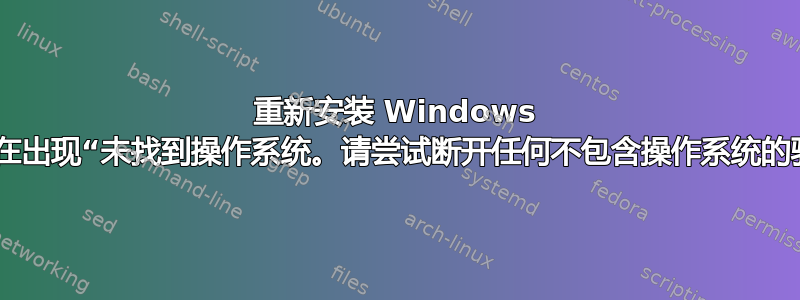 重新安装 Windows 10，现在出现“未找到操作系统。请尝试断开任何不包含操作系统的驱动器”