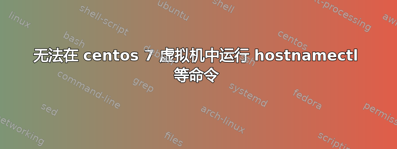 无法在 centos 7 虚拟机中运行 hostnamectl 等命令