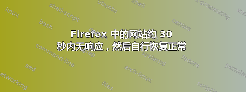 Firefox 中的网站约 30 秒内无响应，然后自行恢复正常