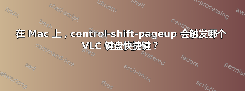 在 Mac 上，control-shift-pageup 会触发哪个 VLC 键盘快捷键？