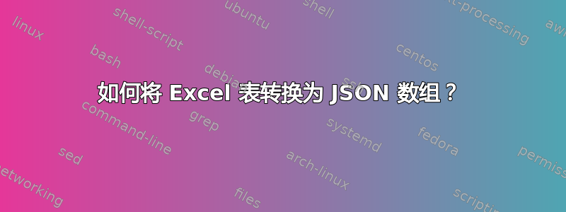 如何将 Excel 表转换为 JSON 数组？