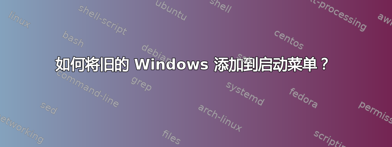 如何将旧的 Windows 添加到启动菜单？