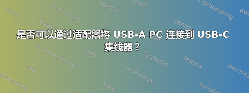 是否可以通过适配器将 USB-A PC 连接到 USB-C 集线器？